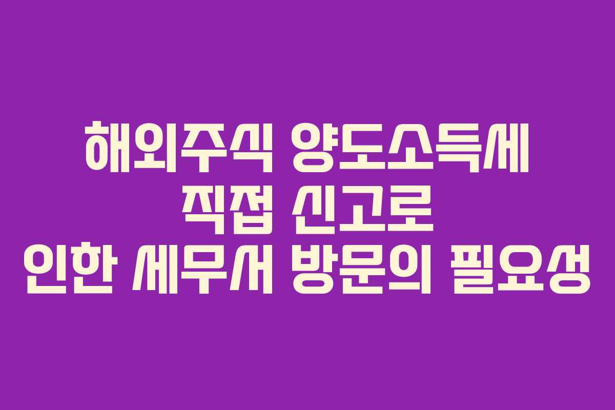 해외주식 양도소득세 직접 신고로 인한 세무서 방문의 필요성