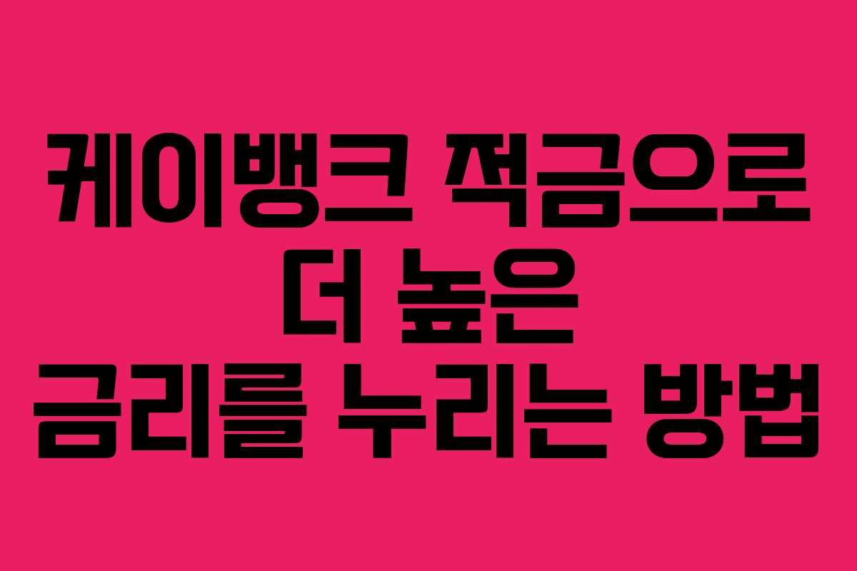케이뱅크 적금으로 더 높은 금리를 누리는 방법