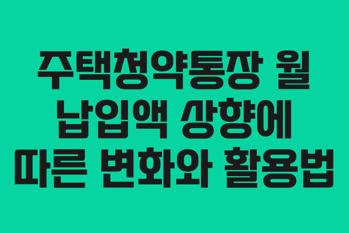 주택청약통장 월 납입액 상향에 따른 변화와 활용법