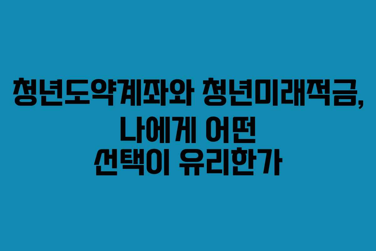 청년도약계좌와 청년미래적금, 나에게 어떤 선택이 유리한가