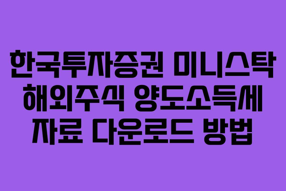 한국투자증권 미니스탁 해외주식 양도소득세 자료 다운로드 방법