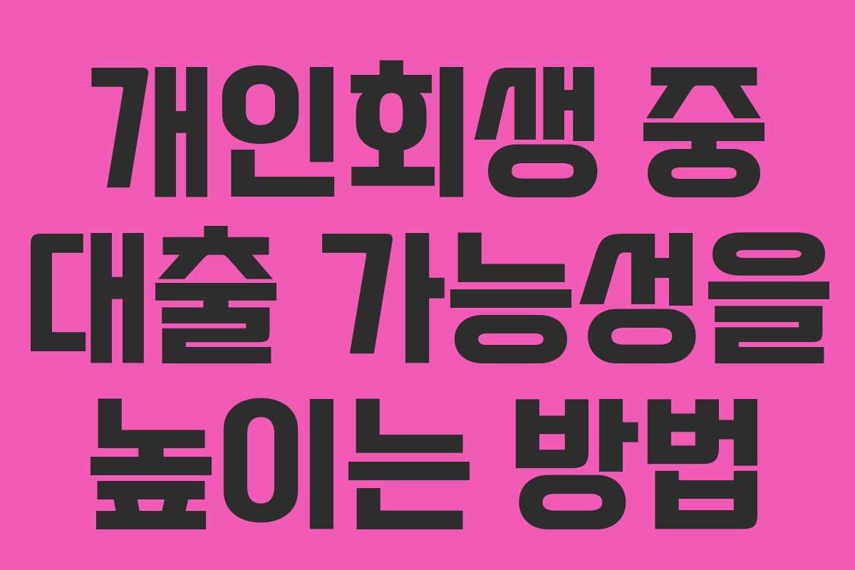 개인회생 중 대출 가능성을 높이는 방법