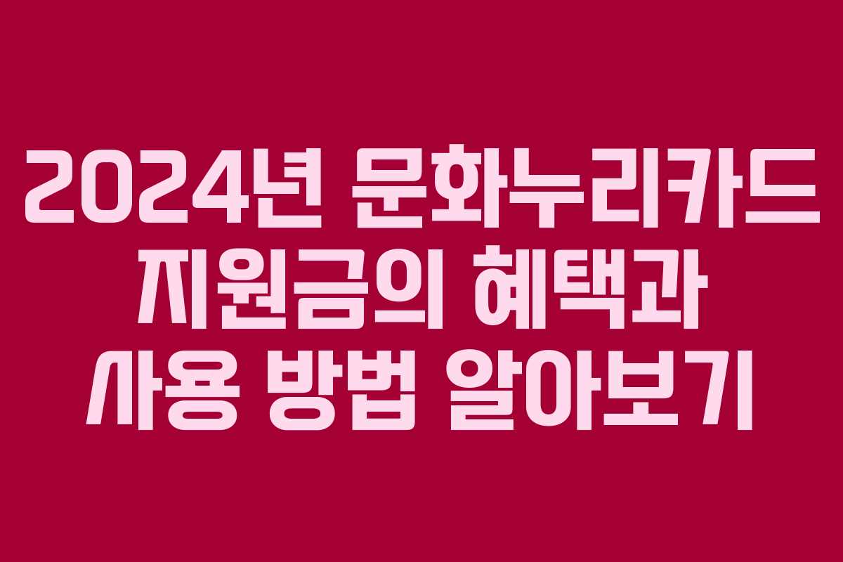 2024년 문화누리카드 지원금의 혜택과 사용 방법 알아보기