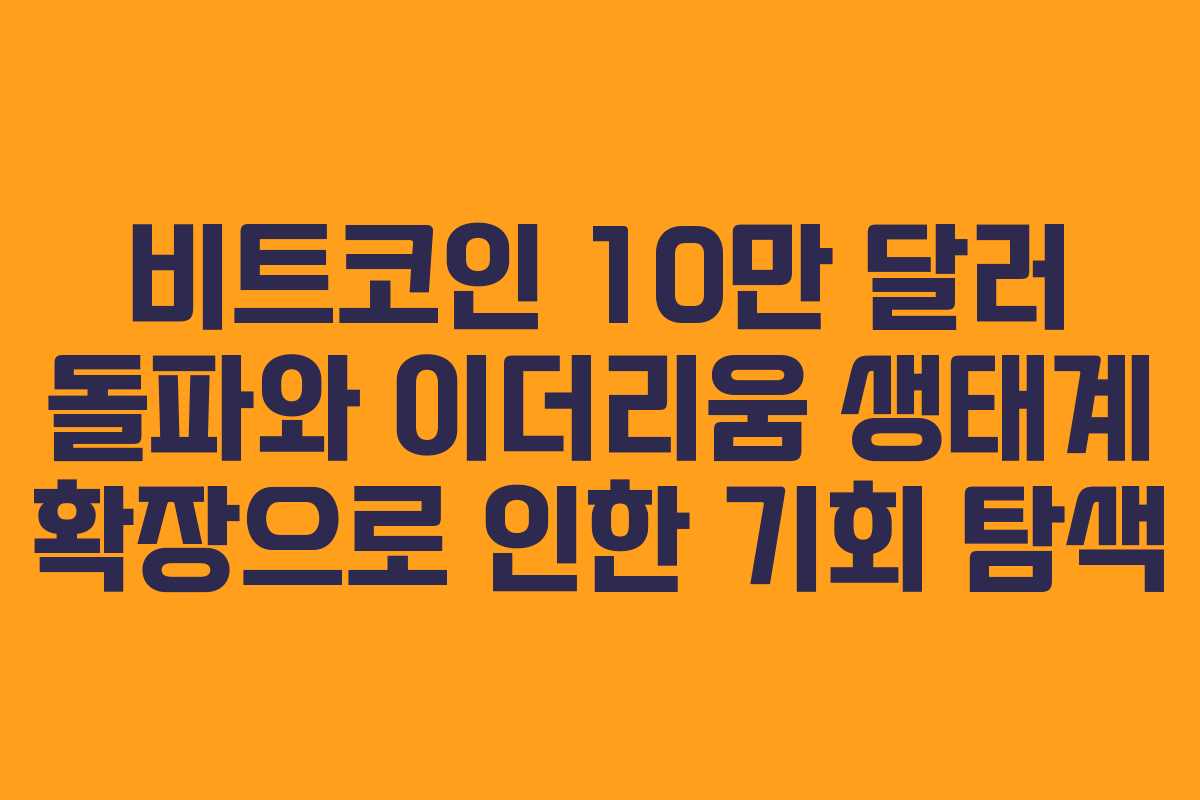 비트코인 10만 달러 돌파와 이더리움 생태계 확장으로 인한 기회 탐색