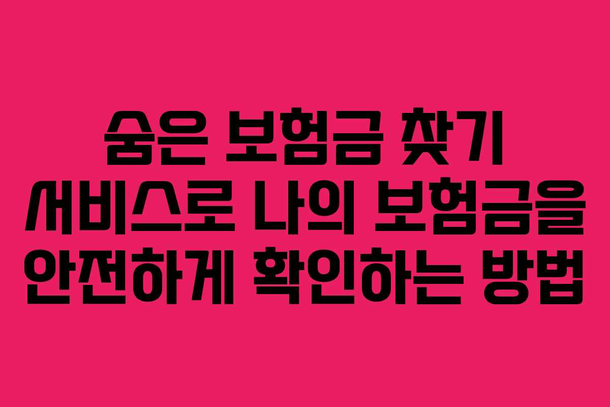 숨은 보험금 찾기 서비스로 나의 보험금을 안전하게 확인하는 방법