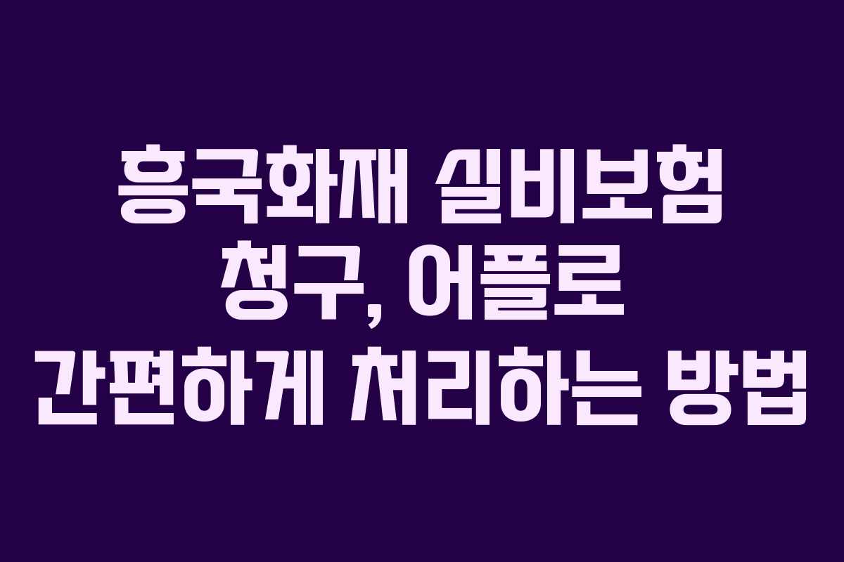 흥국화재 실비보험 청구, 어플로 간편하게 처리하는 방법