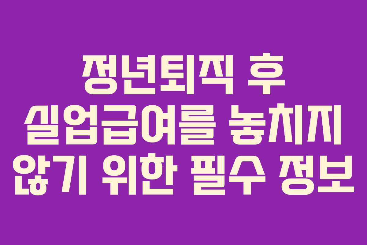 정년퇴직 후 실업급여를 놓치지 않기 위한 필수 정보