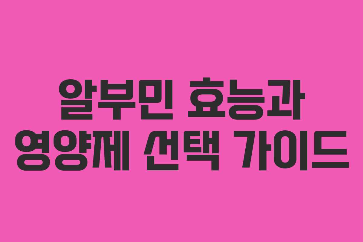 알부민 효능과 영양제 선택 가이드