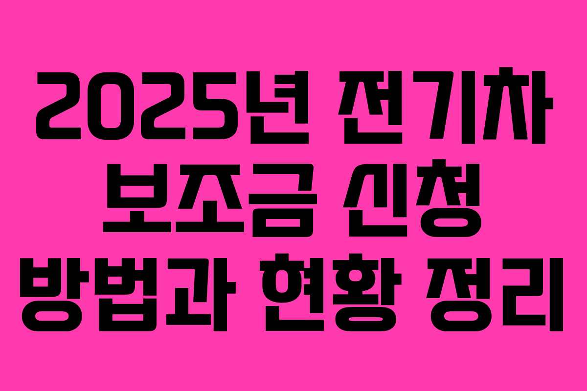 2025년 전기차 보조금 신청 방법과 현황 정리