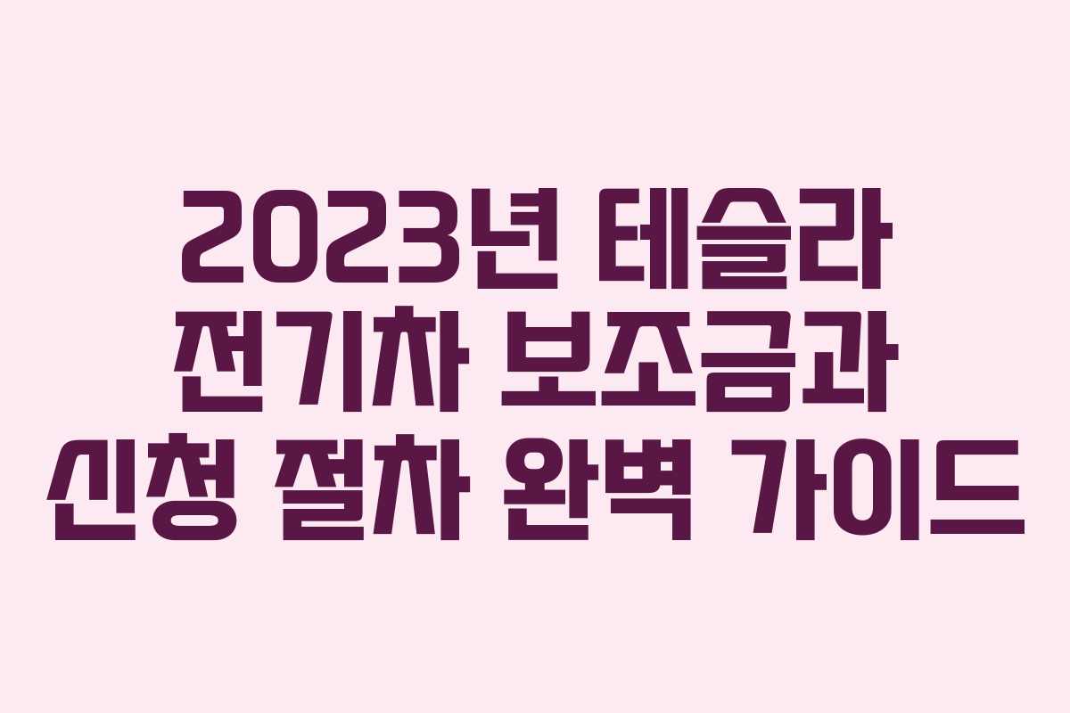 2023년 테슬라 전기차 보조금과 신청 절차 완벽 가이드