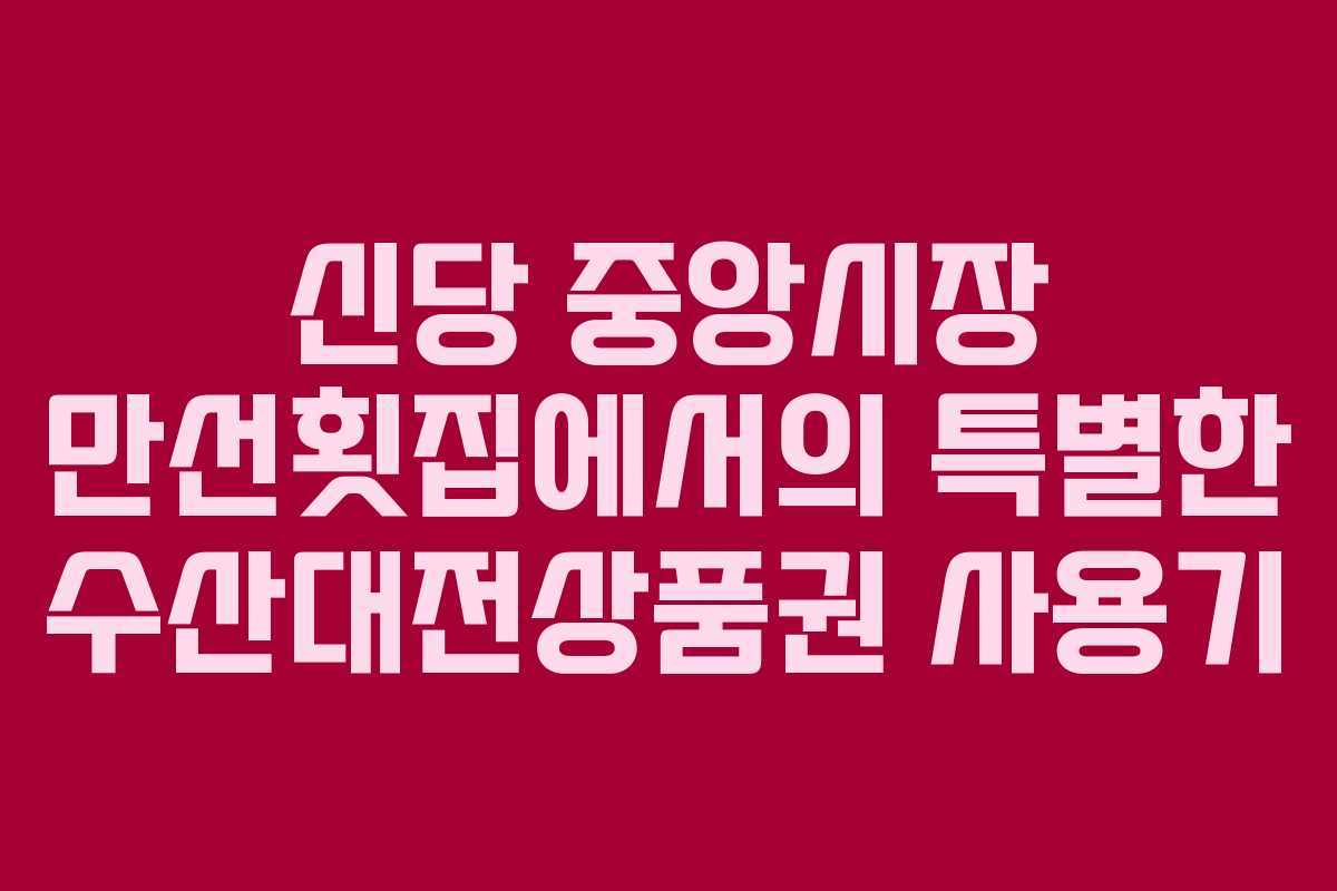 신당 중앙시장 만선횟집에서의 특별한 수산대전상품권 사용기