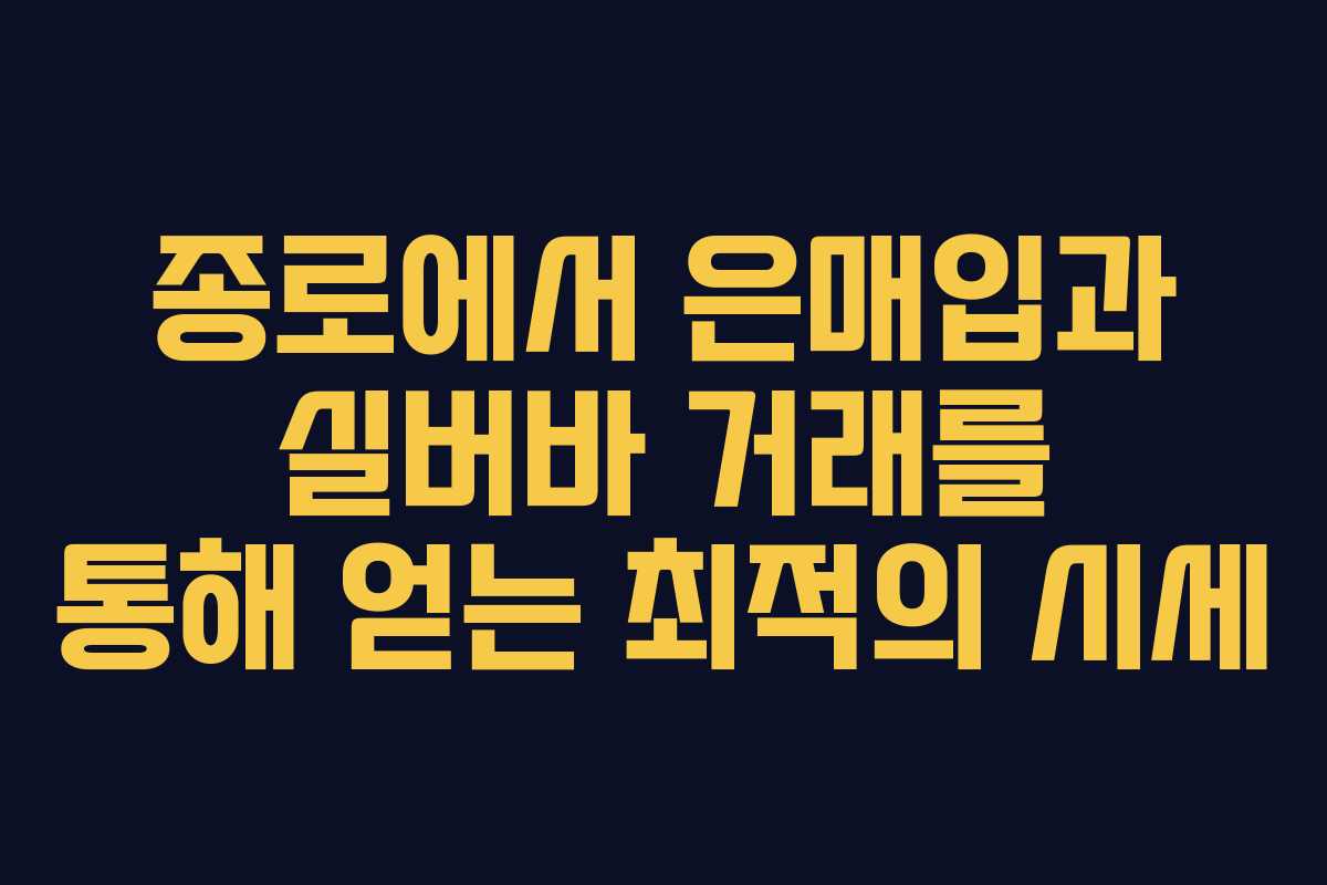 종로에서 은매입과 실버바 거래를 통해 얻는 최적의 시세