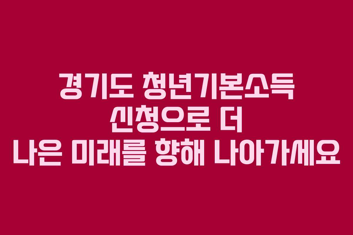 경기도 청년기본소득 신청으로 더 나은 미래를 향해 나아가세요