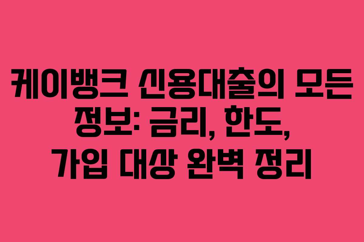 케이뱅크 신용대출의 모든 정보: 금리, 한도, 가입 대상 완벽 정리