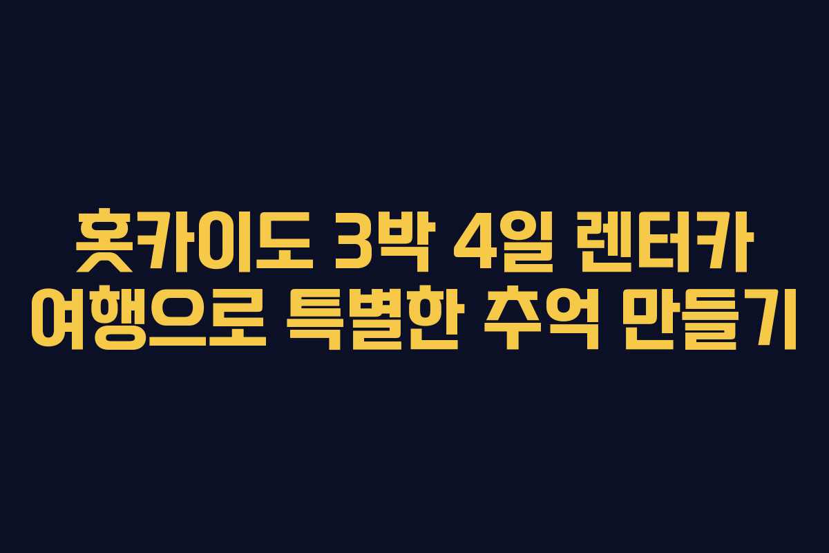 홋카이도 3박 4일 렌터카 여행으로 특별한 추억 만들기