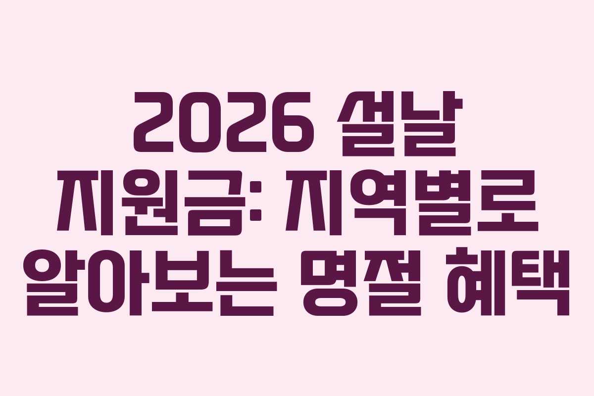 2026 설날 지원금: 지역별로 알아보는 명절 혜택