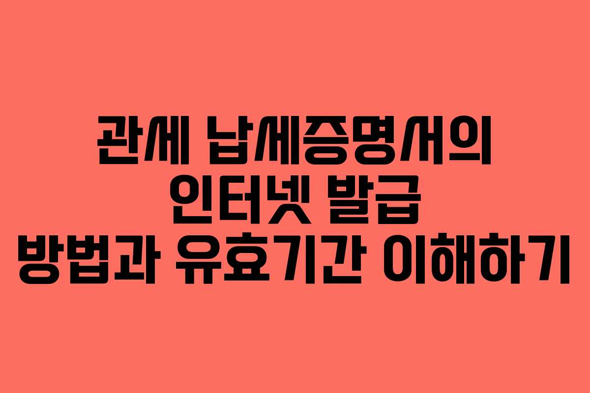 관세 납세증명서의 인터넷 발급 방법과 유효기간 이해하기