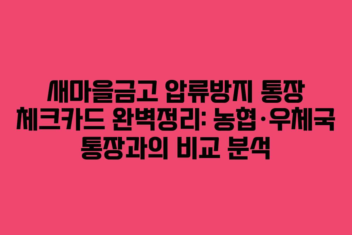 새마을금고 압류방지 통장 체크카드 완벽정리: 농협·우체국 통장과의 비교 분석