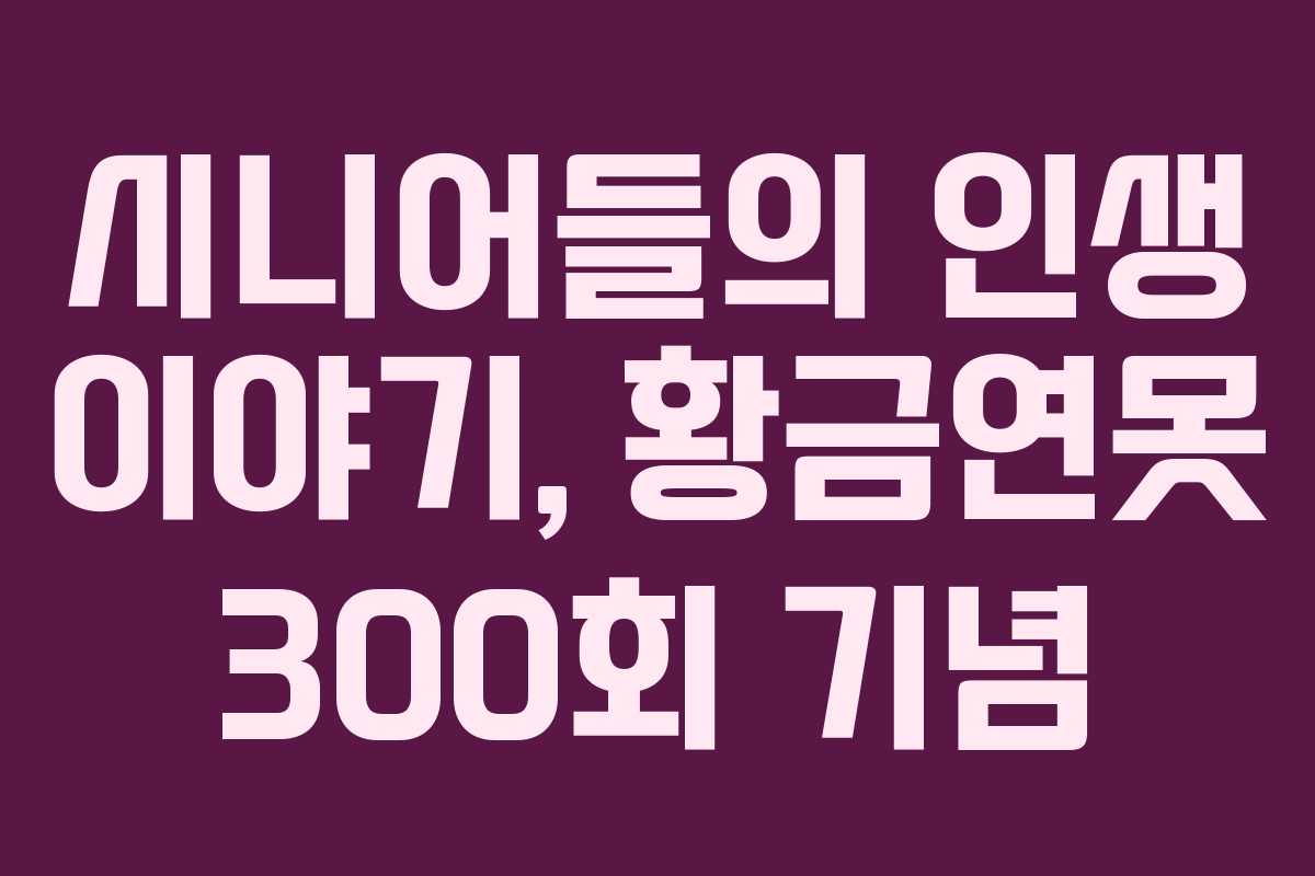 시니어들의 인생 이야기, 황금연못 300회 기념
