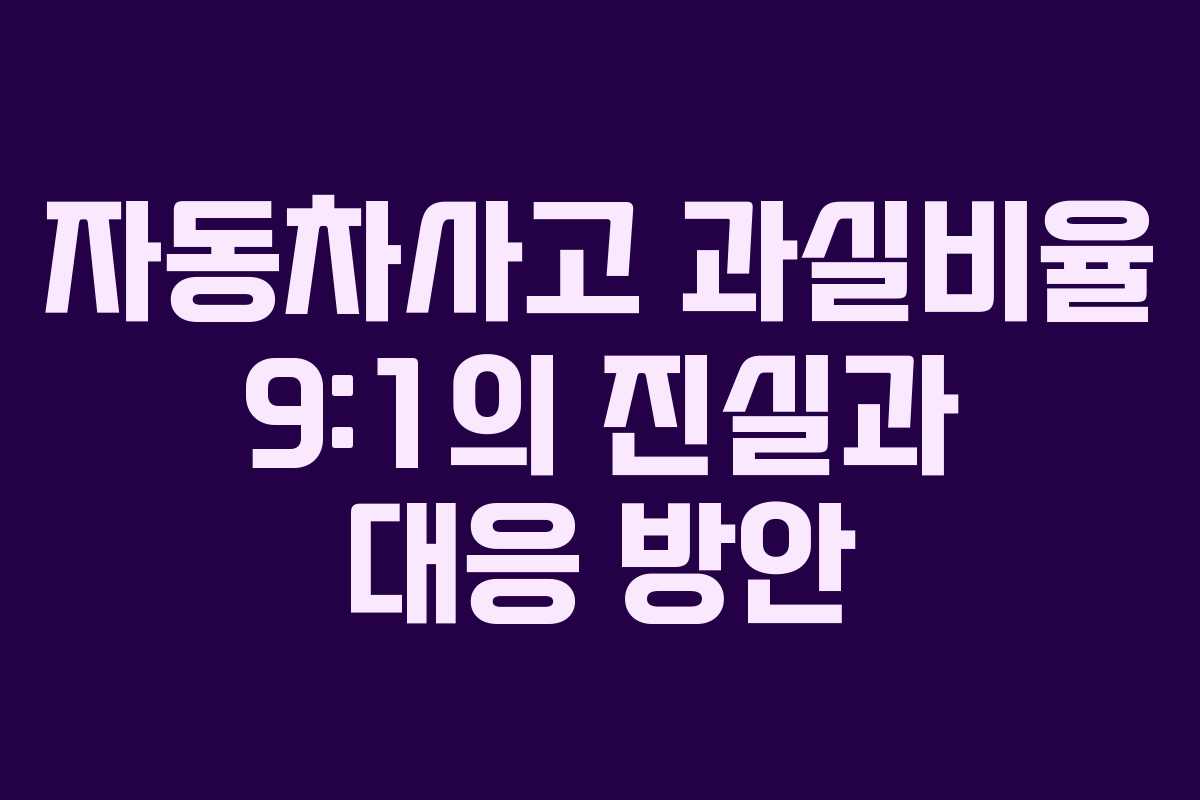 자동차사고 과실비율 9:1의 진실과 대응 방안