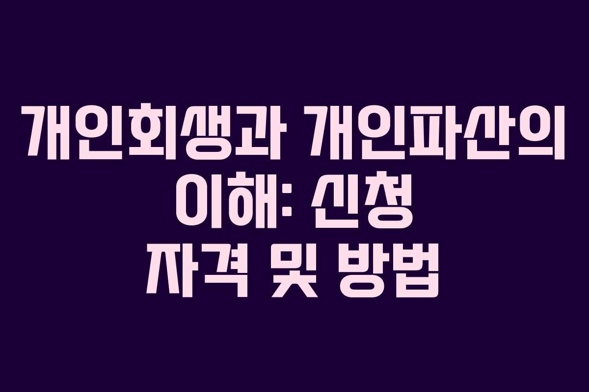 개인회생과 개인파산의 이해: 신청 자격 및 방법