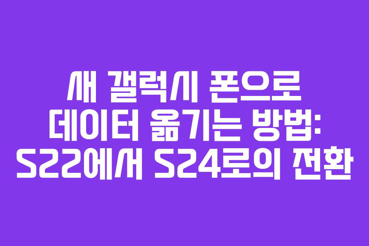 새 갤럭시 폰으로 데이터 옮기는 방법: S22에서 S24로의 전환