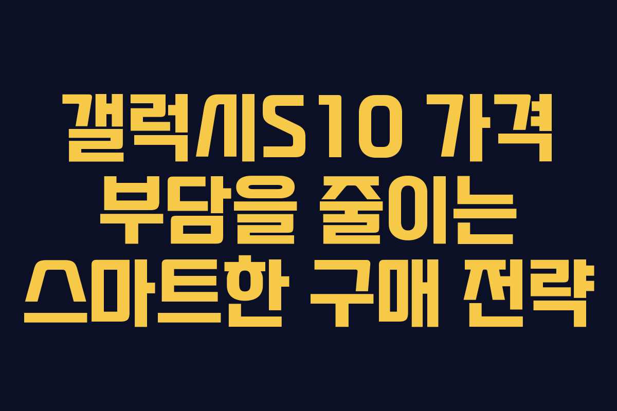 갤럭시S10 가격 부담을 줄이는 스마트한 구매 전략