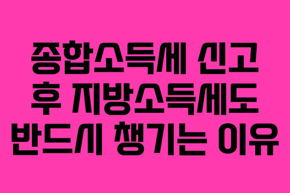 종합소득세 신고 후 지방소득세도 반드시 챙기는 이유