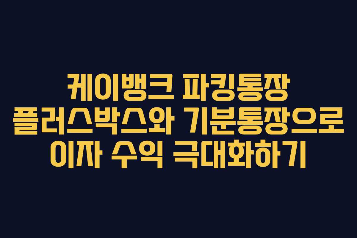 케이뱅크 파킹통장 플러스박스와 기분통장으로 이자 수익 극대화하기