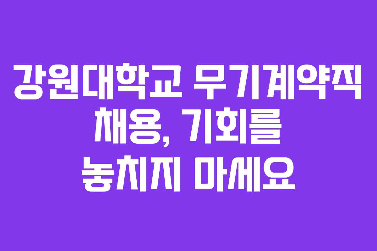 강원대학교 무기계약직 채용, 기회를 놓치지 마세요