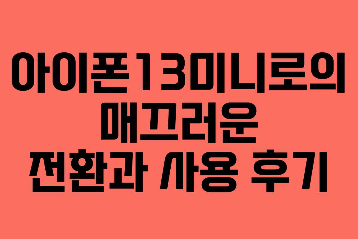 아이폰13미니로의 매끄러운 전환과 사용 후기