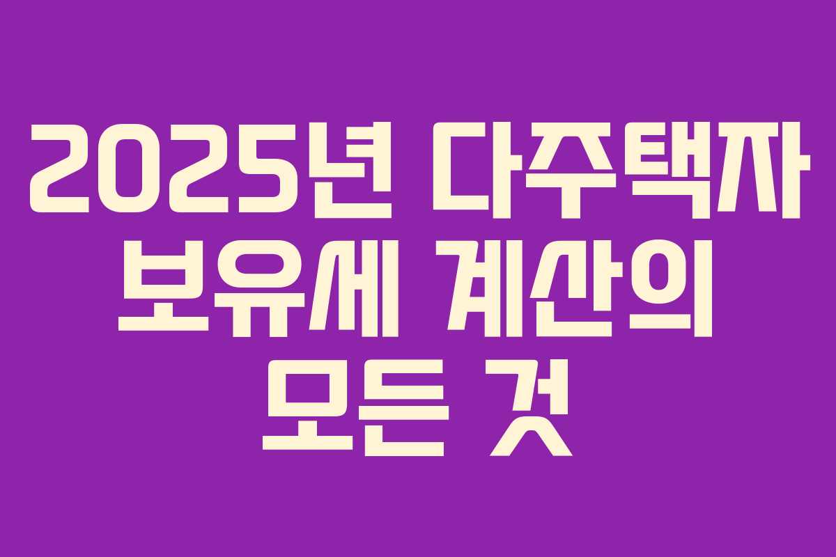 2025년 다주택자 보유세 계산의 모든 것