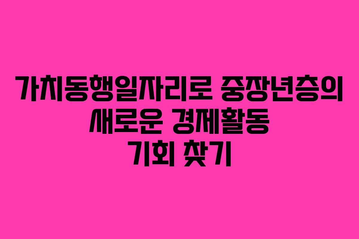 가치동행일자리로 중장년층의 새로운 경제활동 기회 찾기