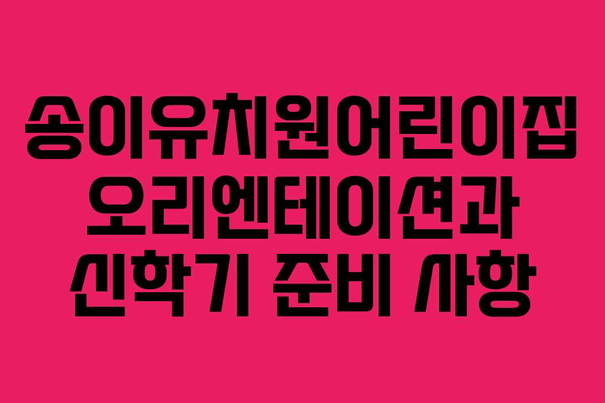 송이유치원어린이집 오리엔테이션과 신학기 준비 사항