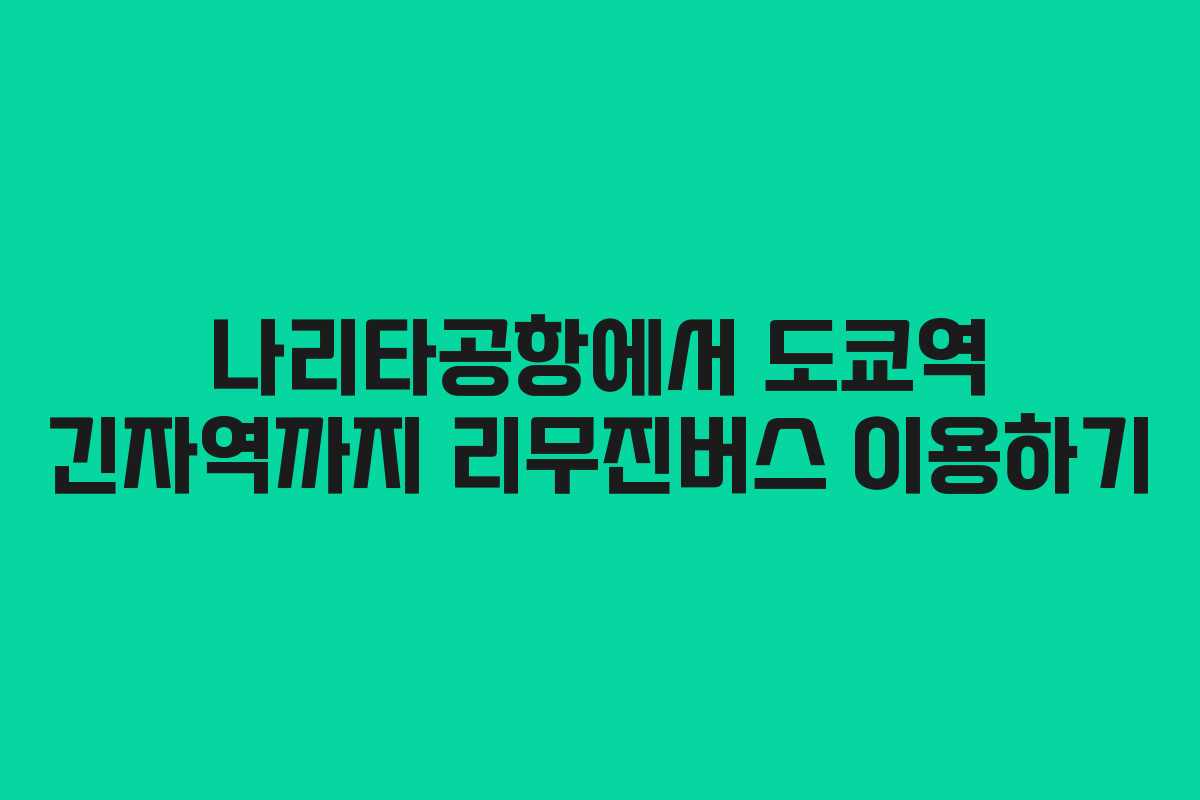 나리타공항에서 도쿄역 긴자역까지 리무진버스 이용하기