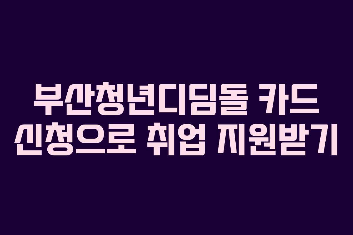 부산청년디딤돌 카드 신청으로 취업 지원받기