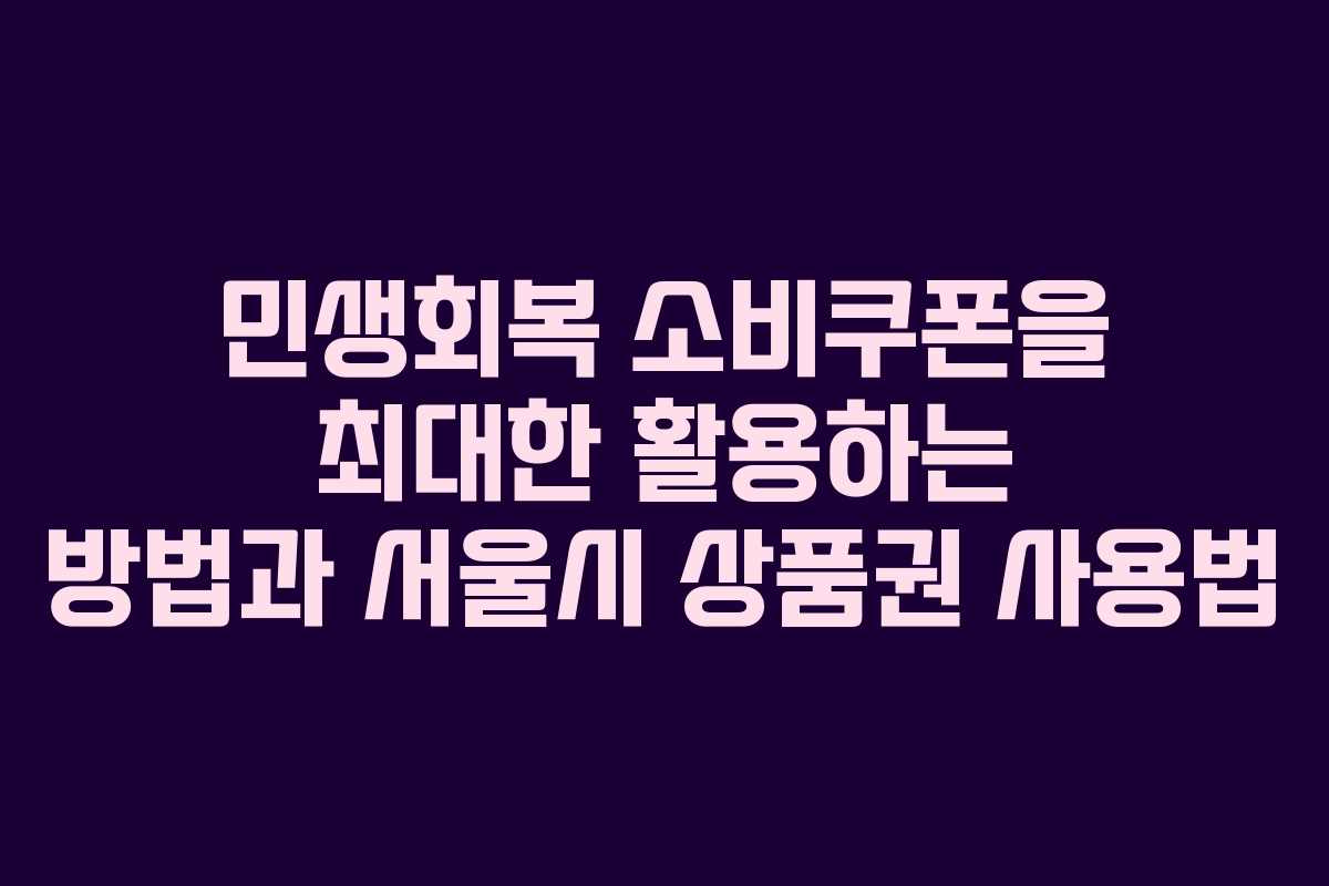 민생회복 소비쿠폰을 최대한 활용하는 방법과 서울시 상품권 사용법