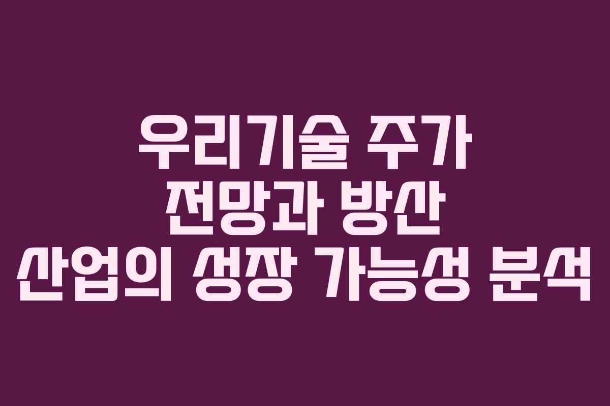 우리기술 주가 전망과 방산 산업의 성장 가능성 분석
