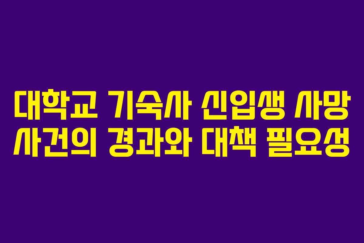 대학교 기숙사 신입생 사망 사건의 경과와 대책 필요성