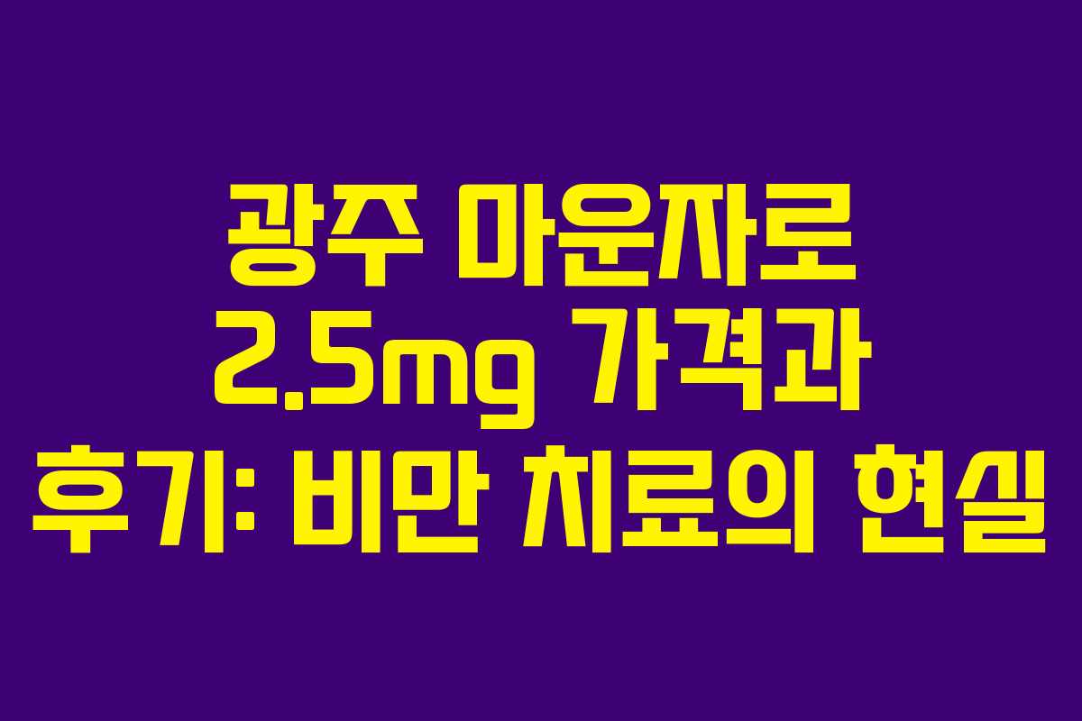 광주 마운자로 2.5mg 가격과 후기: 비만 치료의 현실