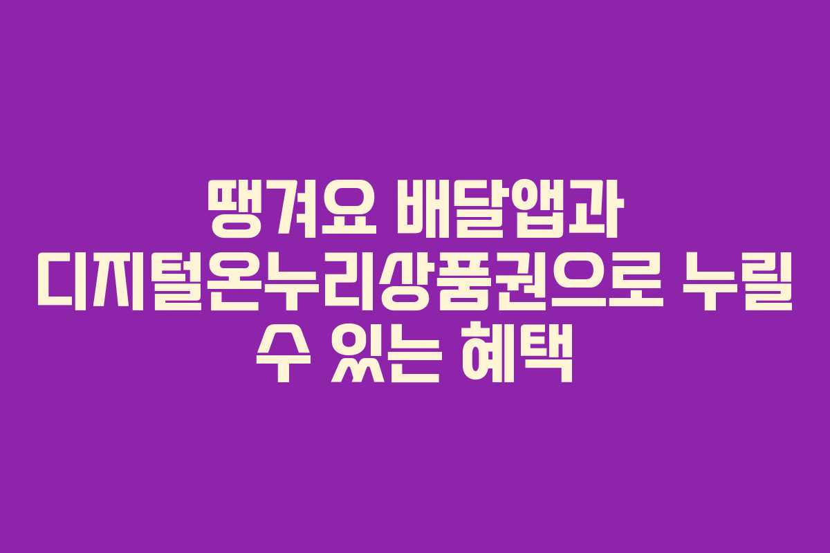 땡겨요 배달앱과 디지털온누리상품권으로 누릴 수 있는 혜택