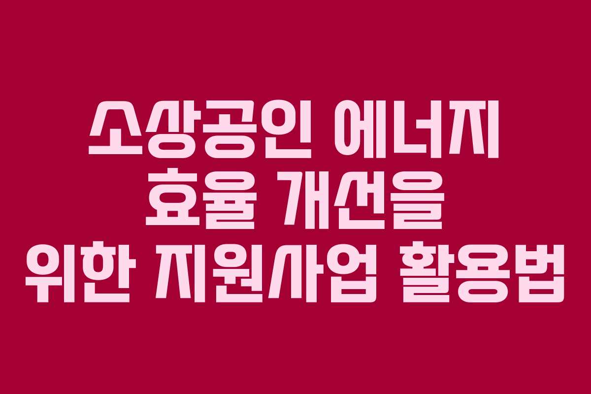 소상공인 에너지 효율 개선을 위한 지원사업 활용법