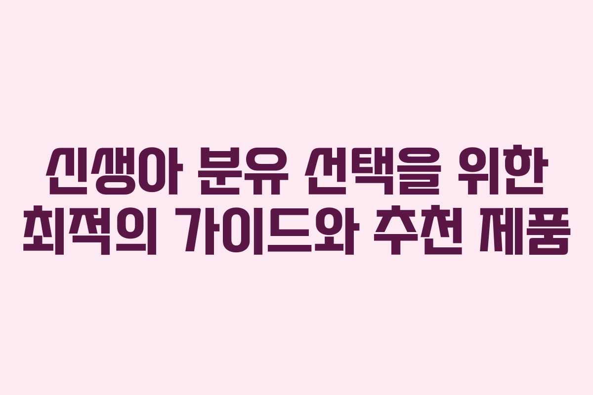 신생아 분유 선택을 위한 최적의 가이드와 추천 제품