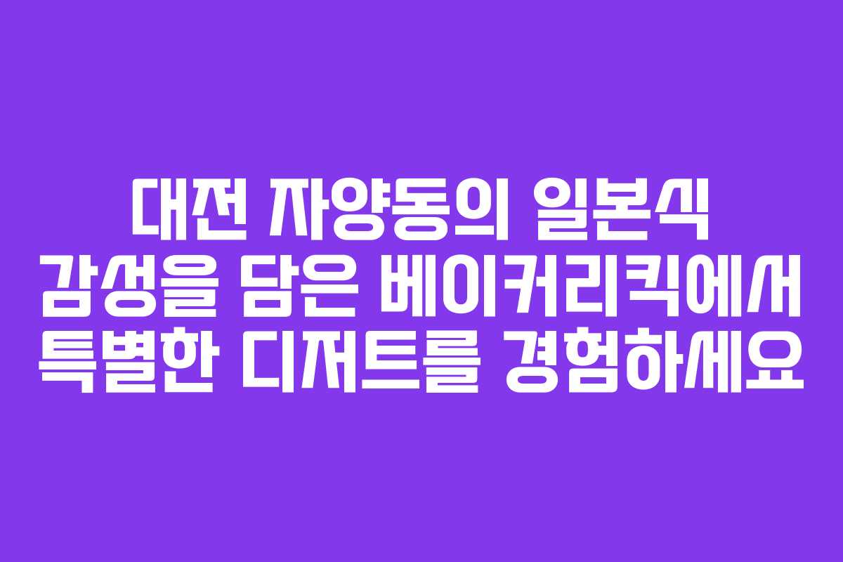대전 자양동의 일본식 감성을 담은 베이커리킥에서 특별한 디저트를 경험하세요