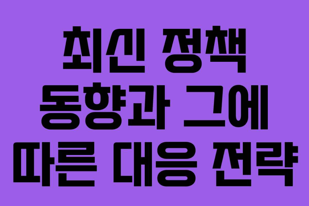 최신 정책 동향과 그에 따른 대응 전략