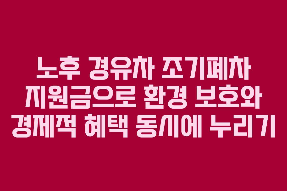 노후 경유차 조기폐차 지원금으로 환경 보호와 경제적 혜택 동시에 누리기