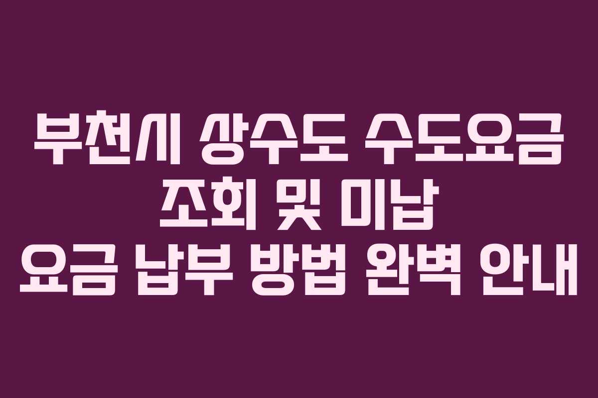 부천시 상수도 수도요금 조회 및 미납 요금 납부 방법 완벽 안내