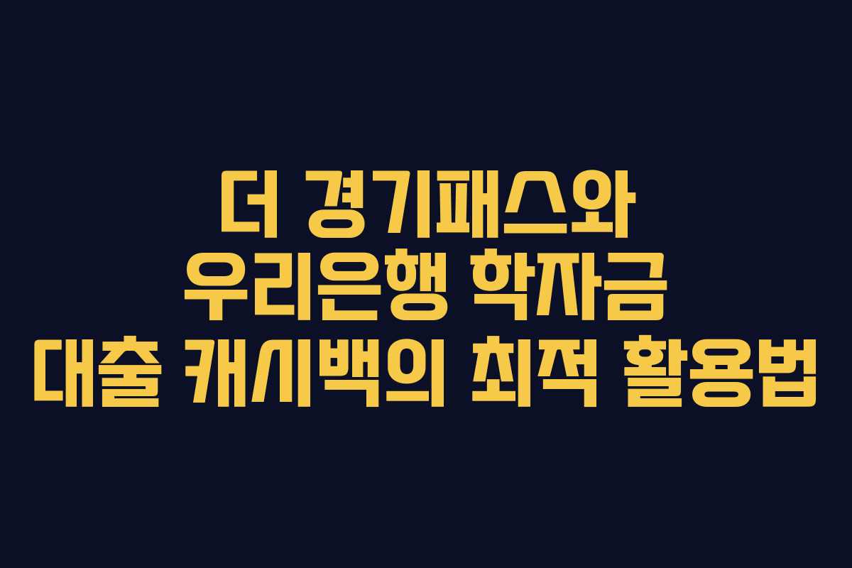 더 경기패스와 우리은행 학자금 대출 캐시백의 최적 활용법