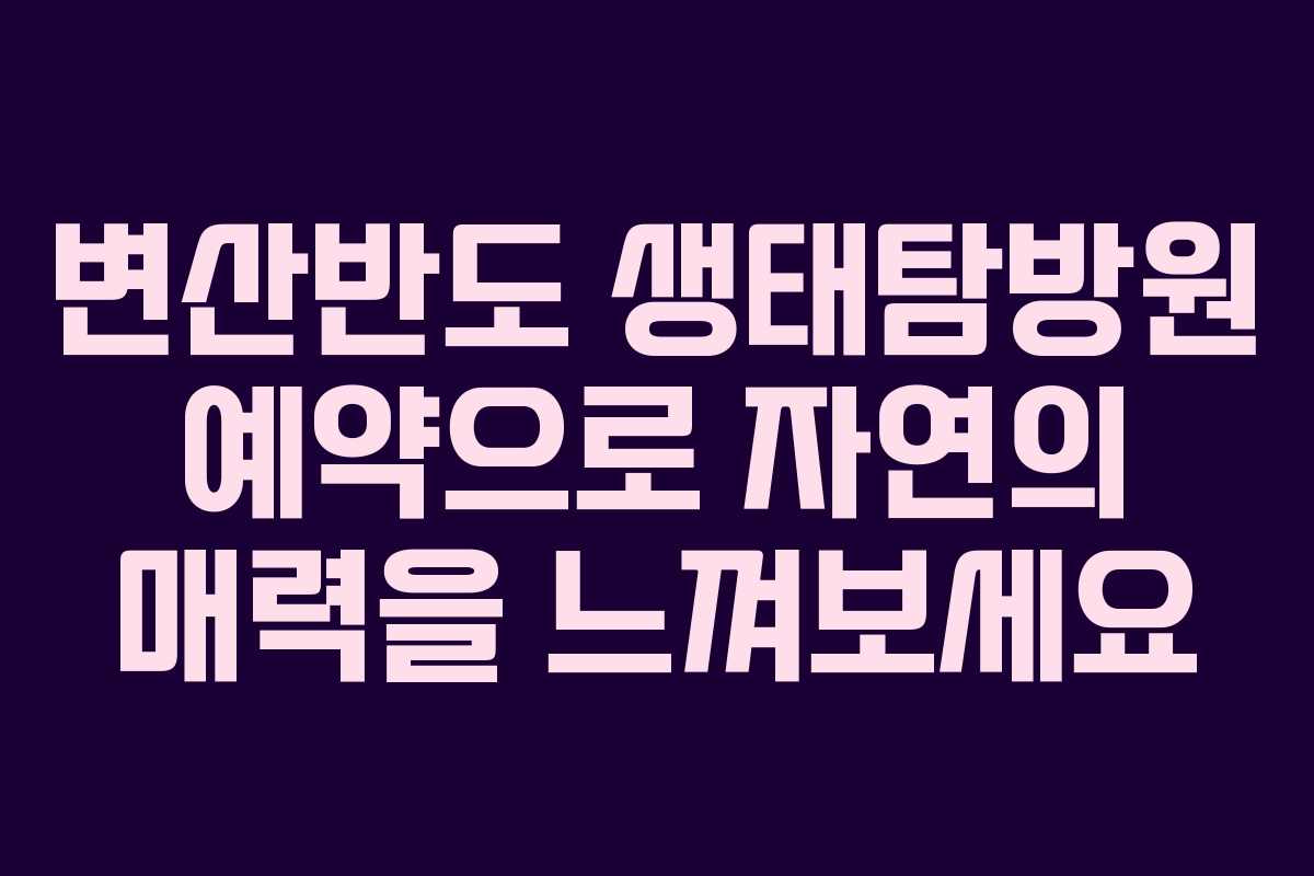 변산반도 생태탐방원 예약으로 자연의 매력을 느껴보세요