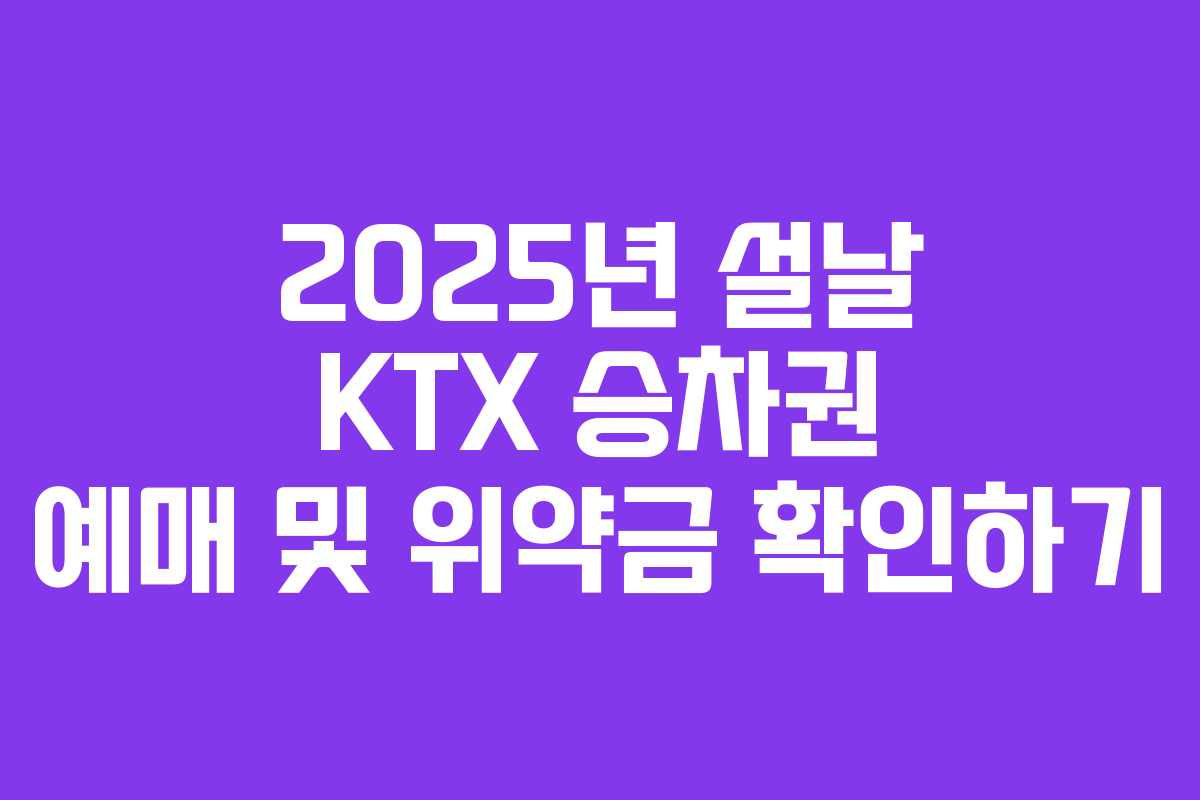 2025년 설날 KTX 승차권 예매 및 위약금 확인하기